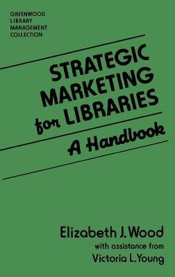 Strategic Marketing for Libraries: A Handbook - Elizabeth J. Wood,Victoria L. Young - cover