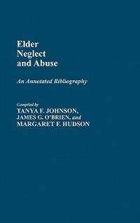 Elder Neglect and Abuse: An Annotated Bibliography - Margaret Hudson,Tanya F. Johnson,James Obrien - cover