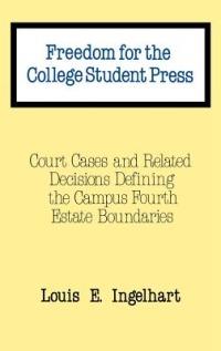 Freedom for the College Student Press: Court Cases and Related Decisions Defining the Campus Fourth Estate Boundaries - Louis E. Ingelhart - cover