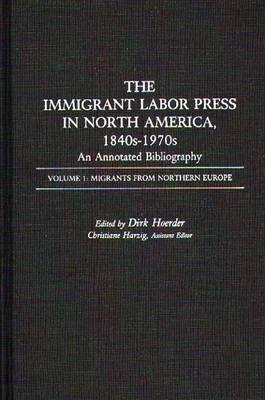 The Immigrant Labor Press in North America, 1840s-1970s: An Annotated Bibliography: Volume 1: Migrants from Northern Europe - Dirk Hoerder - cover