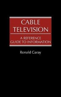 Cable Television: A Reference Guide to Information - Ronald Garay - cover