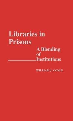 Libraries in Prisons: A Blending of Institutions - William J. Coyle - cover