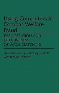 Using Computers to Combat Welfare Fraud: The Operation and Effectiveness of Wage Matching - David Greenberg,Douglas Wolf - cover