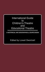 International Guide to Children's Theatre and Educational Theatre: A Historical and Geographical Source Book