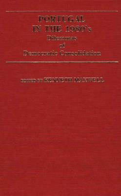 Portugal in the 1980s: Dilemmas of Democratic Consolidation - Kenneth Maxwell - cover