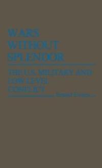 Wars Without Splendor: The U.S. Military and Low-Level Conflict - Ernest Evans - cover