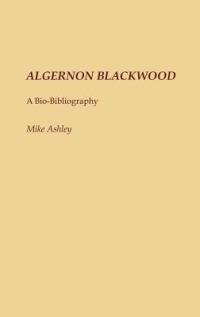 Algernon Blackwood: A Bio-Bibliography - Mike Ashley - cover