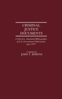 Criminal Justice Documents: A Selective, Annotated Bibliography of U.S. Government Publications Since 1975 - John F. Berens - cover