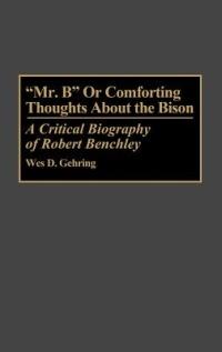 Mr. B or Comforting Thoughts About the Bison: A Critical Biography of Robert Benchley - Wes D. Gehring - cover