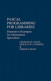 Pascal Programming for Libraries: Illustrative Examples for Information Specialists - Charles H. Davis,Gerald Lundeen,Debora Shaw - cover