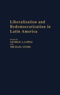 Liberalization and Redemocratization in Latin America - George Lopez,Michael Stohl - cover