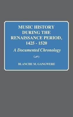 Music History During the Renaissance Period, 1425-1520: A Documented Chronology - Blanche M. Gangwere - cover