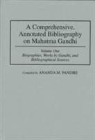 A Comprehensive, Annotated Bibliography on Mahatma Gandhi: Volume One, Biographies, Works by Gandhi, and Bibliographical Sources - Ananda M. Pandiri - cover