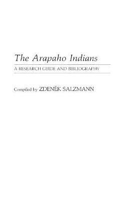 The Arapaho Indians: A Research Guide and Bibliography - Zdenek Salzmann - cover