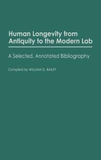 Human Longevity From Antiquity to the Modern Lab: A Selected, Annotated Bibliography - William G. Bailey - cover
