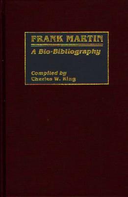 Frank Martin: A Bio-Bibliography - Charles King - cover