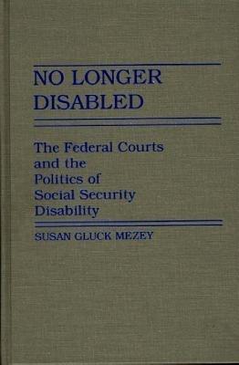 No Longer Disabled: The Federal Courts and the Politics of Social Security Disability - Susan Mezey - cover