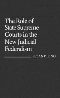 The Role of State Supreme Courts in the New Judicial Federalism. - Susan P. Fino - cover