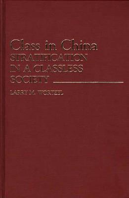 Class in China: Stratification in a Classless Society - Larry M. Wortzel - cover