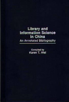 Library and Information Science in China: An Annotated Bibliography - Karen T. Wei - cover