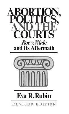 Abortion, Politics, and the Courts: Roe v. Wade and its Aftermath - Eva R. Rubin - cover
