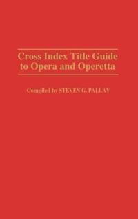 Cross Index Title Guide to Opera and Operetta - Steve Pallay - cover