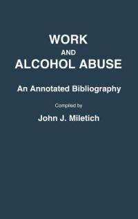 Work and Alcohol Abuse: An Annotated Bibliography - John J. Miletich - cover
