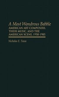 A Most Wondrous Babble: American Art Composers, Their Music, and the American Scene 1950-1985 - Nicholas E. Tawa - cover