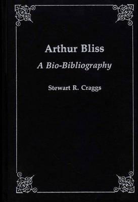 Arthur Bliss: A Bio-Bibliography - Stewart R. Craggs - cover