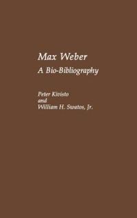 Max Weber: A Bio-Bibliography - Peter Kivisto,William H. Swatos - cover