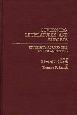 Governors, Legislatures, and Budgets: Diversity Across the American States - Edward J. Clynch,Thomas Lauth - cover