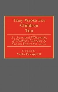 They Wrote for Children Too: An Annotated Bibliography of Children's Literature by Famous Writers for Adults - Marilyn Apseloff - cover