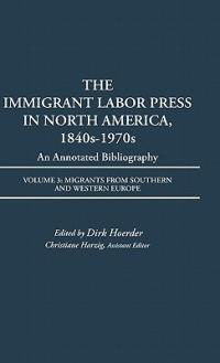 The Immigrant Labor Press in North America, 1840s-1970s: An Annotated Bibliography: Volume 3: Migrants from Southern and Western Europe - Dirk Hoerder - cover