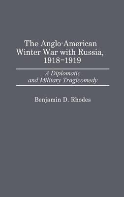 The Anglo-American Winter War with Russia, 1918-1919: A Diplomatic and Military Tragicomedy - Benjamin Rhodes - cover