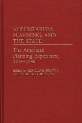 Voluntarism, Planning, and the State: The American Planning Experience, 1914-1946 - Jerold E. Brown,Patrick Reagan - cover