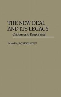 The New Deal and Its Legacy: Critique and Reappraisal - Robert Eden - cover