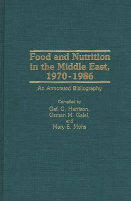 Food and Nutrition in the Middle East, 1970-1986: An Annotated Bibliography - Osman M. Galal,Gail G. Harrison,Mary Mohs - cover