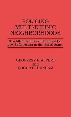 Policing Multi-Ethnic Neighborhoods: The Miami Study and Findings for Law Enforcement in the United States - Geoffrey P. Alpert,Roger G. Dunham - cover