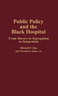 Public Policy and the Black Hospital: From Slavery to Segregation to Integration - Woodrow Jones,Mitchell Rice - cover
