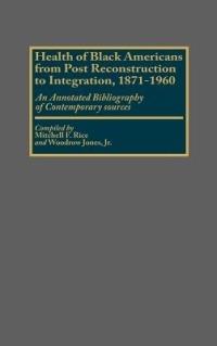 Health of Black Americans from Post-Reconstruction to Integration, 1871-1960: An Annotated Bibliography of Contemporary Sources - Woodrow Jones,Mitchell Rice - cover