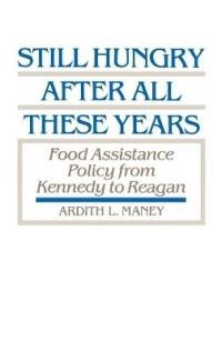 Still Hungry After All These Years: Food Assistance Policy from Kennedy to Reagan - Ardith Maney - cover