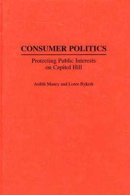 Consumer Politics: Protecting Public Interests on Capitol Hill - Loree Bykerk,Ardith Maney - cover
