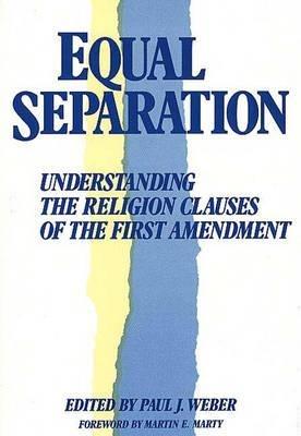 Equal Separation: Understanding the Religion Clauses of the First Amendment - Paul J. Weber - cover