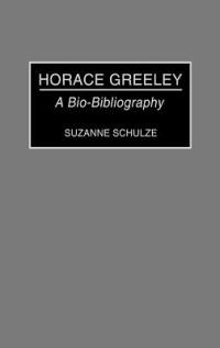 Horace Greeley: A Bio-Bibliography - Suzanne Schulze - cover