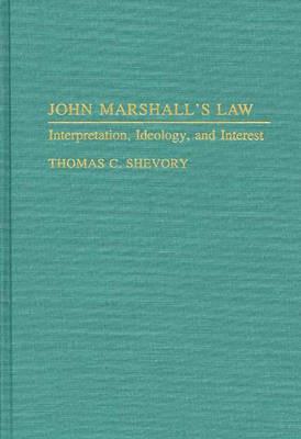John Marshall's Law: Interpretation, Ideology, and Interest - Thomas Shevory - cover