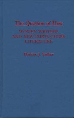 The Question of How: Women Writers and New Portuguese Literature - Darlene J. Sadlier - cover