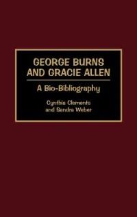 George Burns and Gracie Allen: A Bio-Bibliography - Cynthia Clements,Sandra Weber - cover
