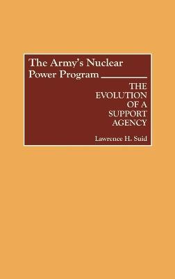The Army's Nuclear Power Program: The Evolution of a Support Agency - Lawrence H. Suid - cover