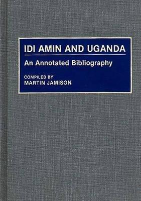 Idi Amin and Uganda: An Annotated Bibliography - Martin P. Jamison - cover