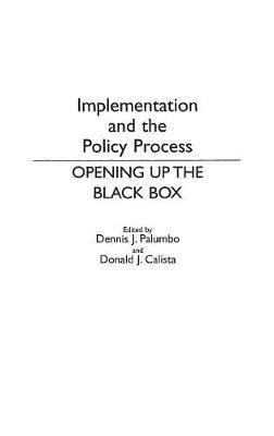 Implementation and the Policy Process: Opening Up the Black Box - Donald J. Calista,Dennis Palumbo - cover